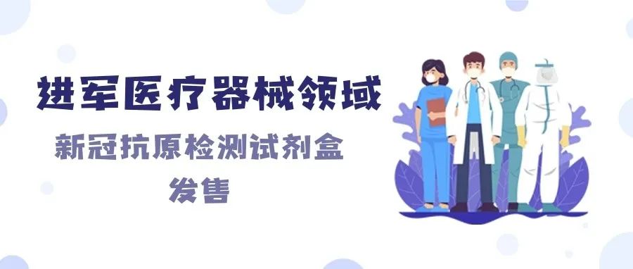 進(jìn)軍醫(yī)療器械領(lǐng)域，新冠抗原檢測(cè)試劑盒發(fā)售